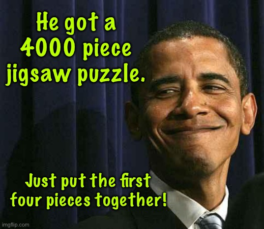 Jigsaw puzzle | He got a 4000 piece jigsaw puzzle. Just put the first four pieces together! | image tagged in obama smug face,4000 piece puzzle,just completed,first four pieces | made w/ Imgflip meme maker
