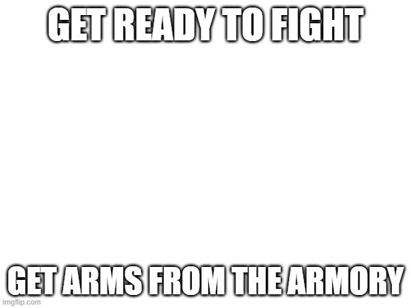 GET READY TO FIGHT; GET ARMS FROM THE ARMORY | made w/ Imgflip meme maker