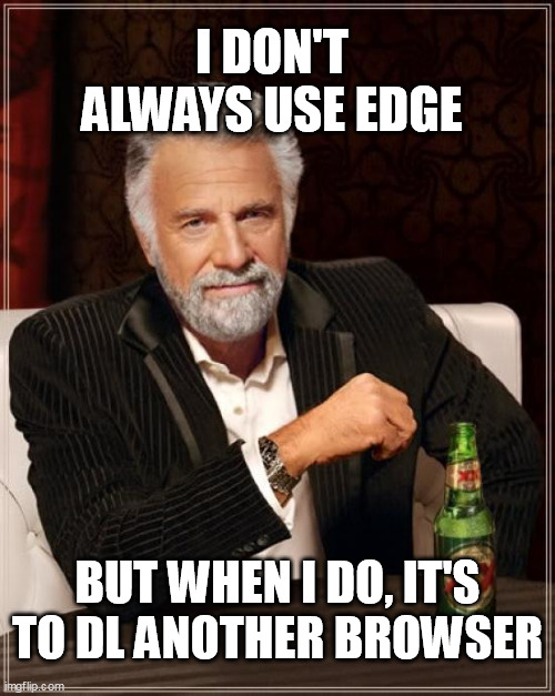 The Most Interesting Man In The World | I DON'T ALWAYS USE EDGE; BUT WHEN I DO, IT'S TO DL ANOTHER BROWSER | image tagged in memes,the most interesting man in the world | made w/ Imgflip meme maker