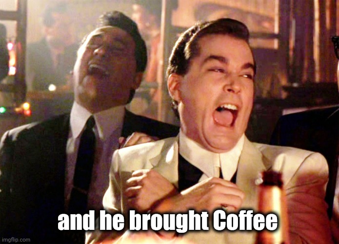 Good Fellas Hilarious Meme | and he brought Coffee | image tagged in memes,good fellas hilarious | made w/ Imgflip meme maker