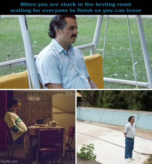 Sad Pablo Escobar Meme | When you are stuck in the testing room waiting for everyone to finish so you can leave | image tagged in memes,sad pablo escobar | made w/ Imgflip meme maker