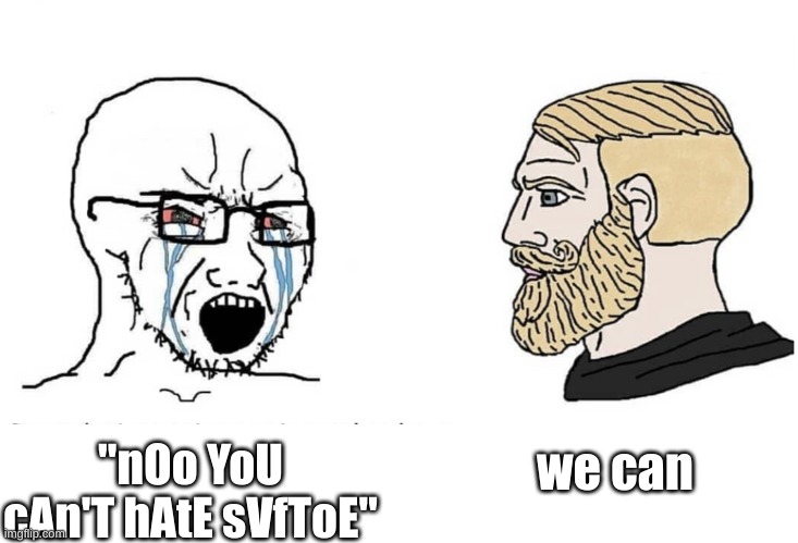 Soyboy Vs Yes Chad | we can; "nOo YoU cAn'T hAtE sVfToE" | image tagged in soyboy vs yes chad | made w/ Imgflip meme maker