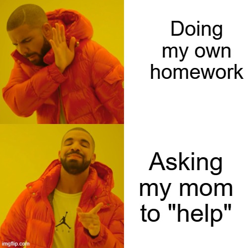 "Help" Really means "Do it" | Doing my own homework; Asking my mom to "help" | image tagged in memes,drake hotline bling | made w/ Imgflip meme maker