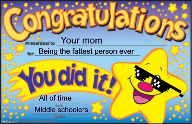 How is this still happening!? | Your mom; Being the fattest person ever; All of time; Middle schoolers | image tagged in memes,happy star congratulations | made w/ Imgflip meme maker