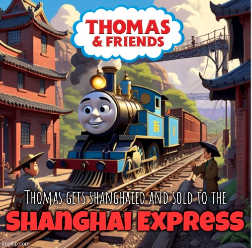 Not what I requested but hotpot delivered | Thomas gets shanghaied and sold to the; Shanghai Express | image tagged in thomas had never seen such bullshit before,it was time for thomas to leave,thomas the tank engine | made w/ Imgflip meme maker