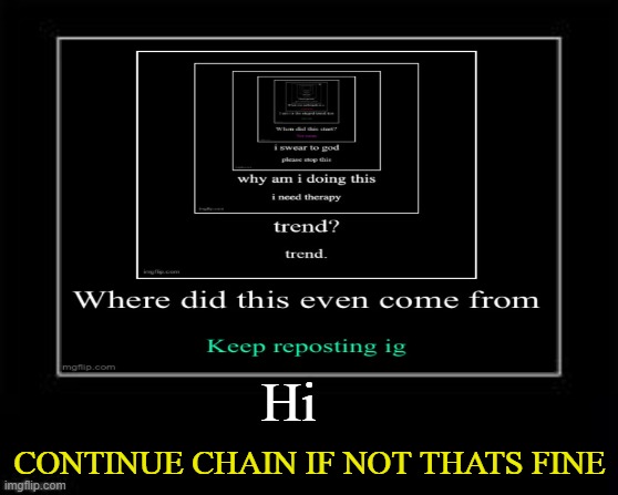 repost | CONTINUE CHAIN IF NOT THATS FINE; Hi | image tagged in black box meme | made w/ Imgflip meme maker