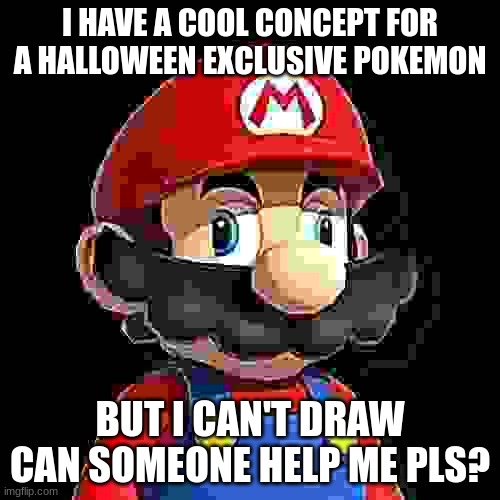 Lol I can't art :'D | I HAVE A COOL CONCEPT FOR A HALLOWEEN EXCLUSIVE POKEMON; BUT I CAN'T DRAW CAN SOMEONE HELP ME PLS? | image tagged in pokemon,concept,fakemon | made w/ Imgflip meme maker