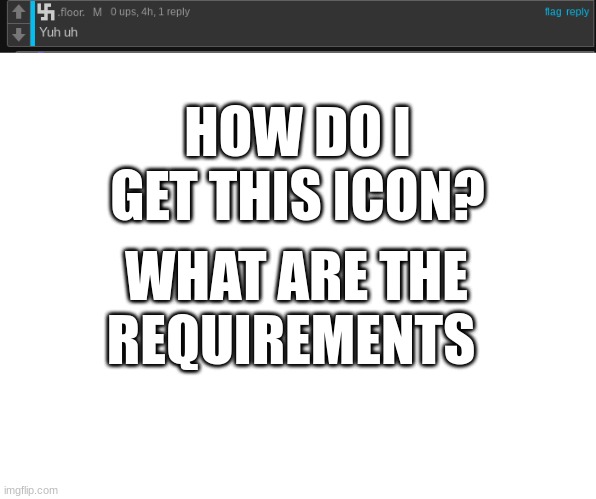 Help | HOW DO I GET THIS ICON? WHAT ARE THE REQUIREMENTS | image tagged in question | made w/ Imgflip meme maker