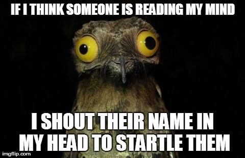 Weird Stuff I Do Potoo | IF I THINK SOMEONE IS READING MY MIND I SHOUT THEIR NAME IN MY HEAD TO STARTLE THEM | image tagged in memes,weird stuff i do potoo | made w/ Imgflip meme maker