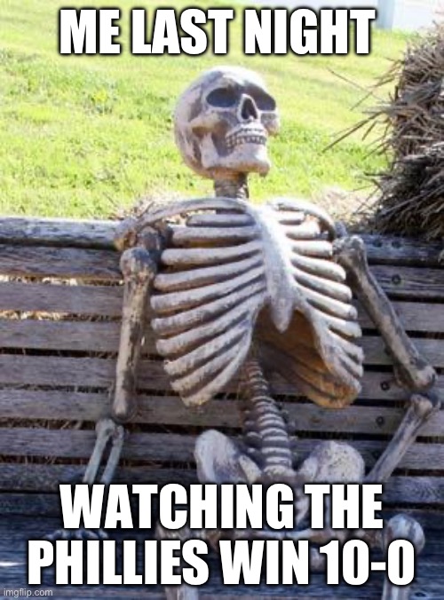 Phillies | ME LAST NIGHT; WATCHING THE PHILLIES WIN 10-0 | image tagged in memes,waiting skeleton | made w/ Imgflip meme maker