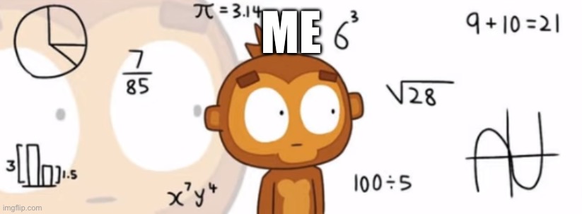 Bloons TD6 Monkey doing Math | ME | image tagged in bloons td6 monkey doing math | made w/ Imgflip meme maker