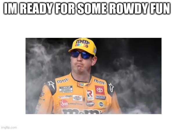 IM READY FOR SOME ROWDY FUN | made w/ Imgflip meme maker