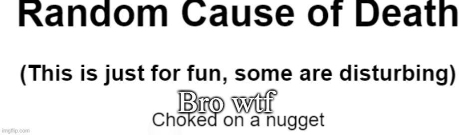 bro wtf | Bro wtf | image tagged in death,chicken nuggets | made w/ Imgflip meme maker