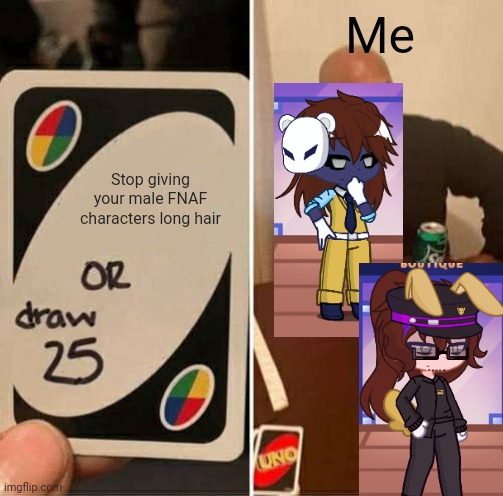 The OCs kinda lack detail might edit them. | Me; Stop giving your male FNAF characters long hair | image tagged in memes,uno draw 25 cards,gacha life,gacha | made w/ Imgflip meme maker