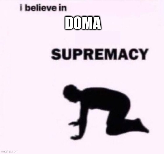 I belive in supermacy | DOMA | image tagged in i belive in supermacy | made w/ Imgflip meme maker