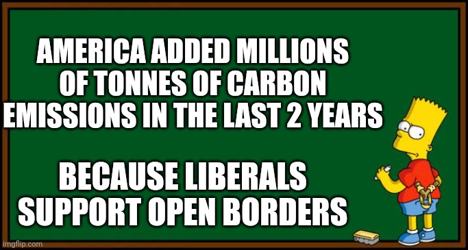 Average persons carbon emissions x millions of illegals | AMERICA ADDED MILLIONS OF TONNES OF CARBON EMISSIONS IN THE LAST 2 YEARS; BECAUSE LIBERALS SUPPORT OPEN BORDERS | image tagged in bart simpson - chalkboard | made w/ Imgflip meme maker