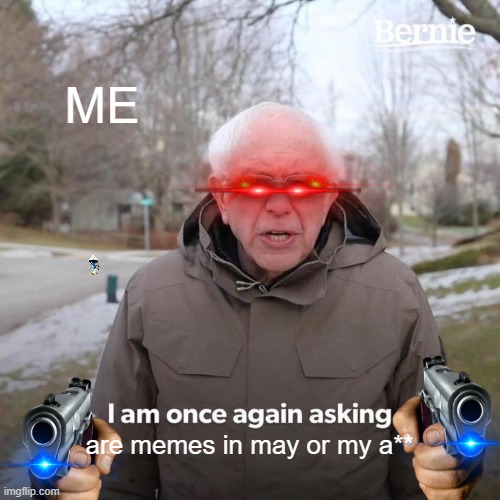 Bernie I Am Once Again Asking For Your Support Meme | ME; are memes in may or my a** | image tagged in memes,bernie i am once again asking for your support | made w/ Imgflip meme maker