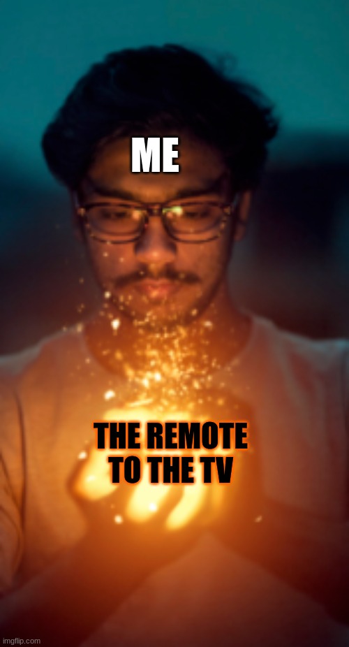 ME; THE REMOTE TO THE TV | image tagged in man with fireball,tv | made w/ Imgflip meme maker