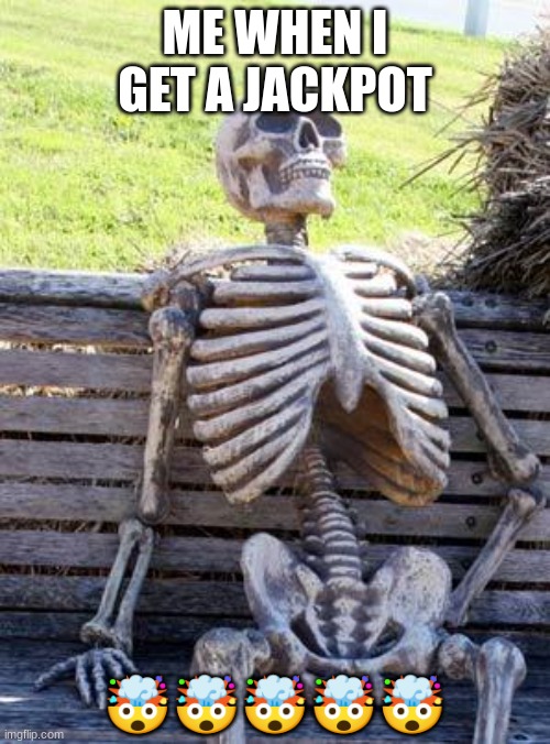 Waiting Skeleton Meme | ME WHEN I GET A JACKPOT; 🤯🤯🤯🤯🤯 | image tagged in memes,waiting skeleton | made w/ Imgflip meme maker
