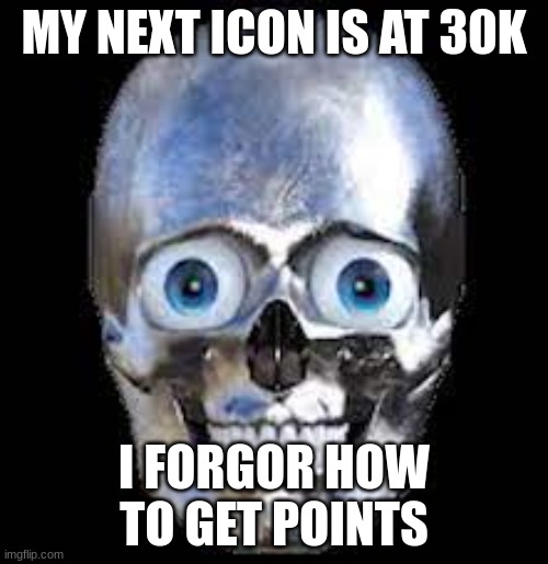 Forgortorn | MY NEXT ICON IS AT 30K; I FORGOR HOW TO GET POINTS | image tagged in shiny skull,i forgor | made w/ Imgflip meme maker