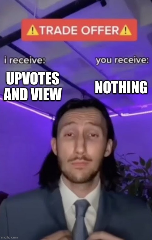You recieve I recieve | UPVOTES AND VIEW; NOTHING | image tagged in you recieve i recieve | made w/ Imgflip meme maker