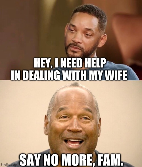 Will Smoth O. J moment | HEY, I NEED HELP IN DEALING WITH MY WIFE; SAY NO MORE, FAM. | image tagged in sad will smith,happy oj simpson | made w/ Imgflip meme maker