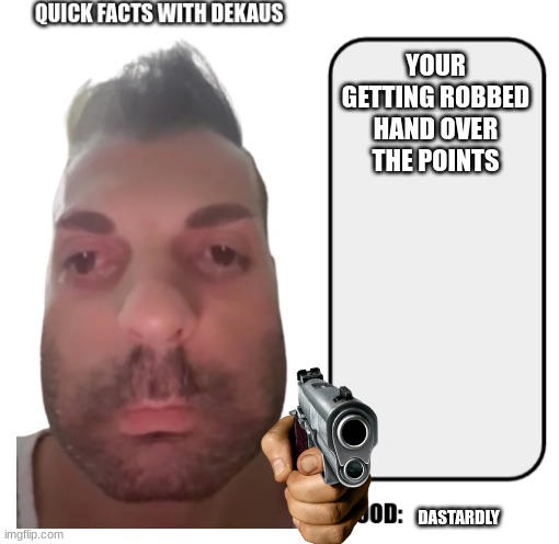 I dont know how to Beg so I'll Rob You instead | YOUR GETTING ROBBED HAND OVER THE POINTS; DASTARDLY | image tagged in fun facts with dekaus | made w/ Imgflip meme maker
