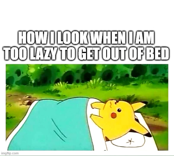 lazy pikachu | HOW I LOOK WHEN I AM TOO LAZY TO GET OUT OF BED | image tagged in pikachu laying down,pikachu,lazy,funny,funny memes | made w/ Imgflip meme maker