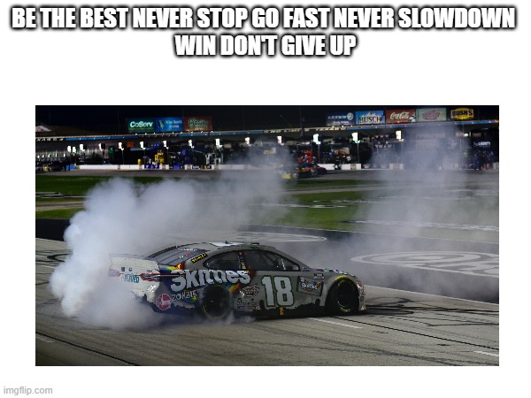 BE THE BEST NEVER STOP GO FAST NEVER SLOWDOWN 
WIN DON'T GIVE UP | made w/ Imgflip meme maker