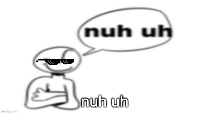 Man Nuh UH | nuh uh | image tagged in nuh uh | made w/ Imgflip meme maker