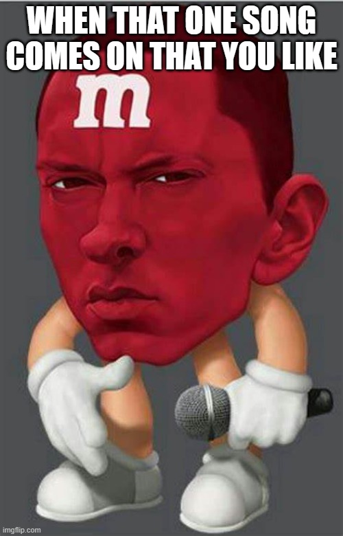 m&m | WHEN THAT ONE SONG COMES ON THAT YOU LIKE | image tagged in eminem | made w/ Imgflip meme maker