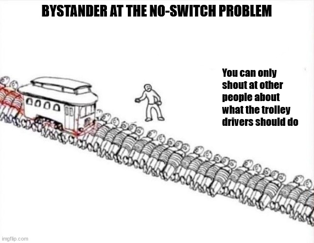 Bystander at the No-Switch Problem Trolley Problem | BYSTANDER AT THE NO-SWITCH PROBLEM; You can only shout at other people about what the trolley drivers should do | image tagged in trolley problem | made w/ Imgflip meme maker