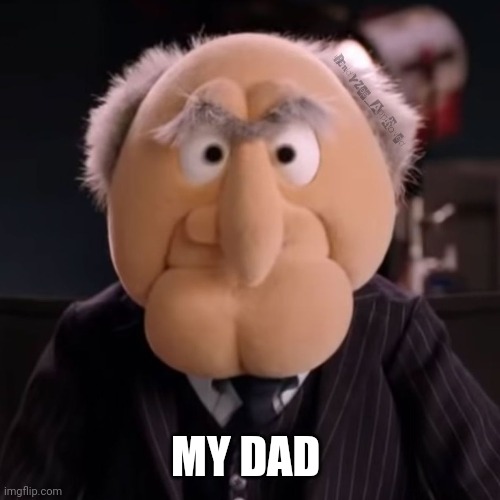 Which Muppet are you? | MY DAD | image tagged in dad,old man,randyzee_approved,the muppets | made w/ Imgflip meme maker