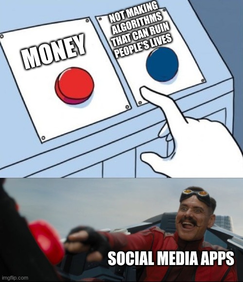 Social Media And Money | NOT MAKING ALGORITHMS THAT CAN RUIN PEOPLE'S LIVES; MONEY; SOCIAL MEDIA APPS | image tagged in robotnik button | made w/ Imgflip meme maker