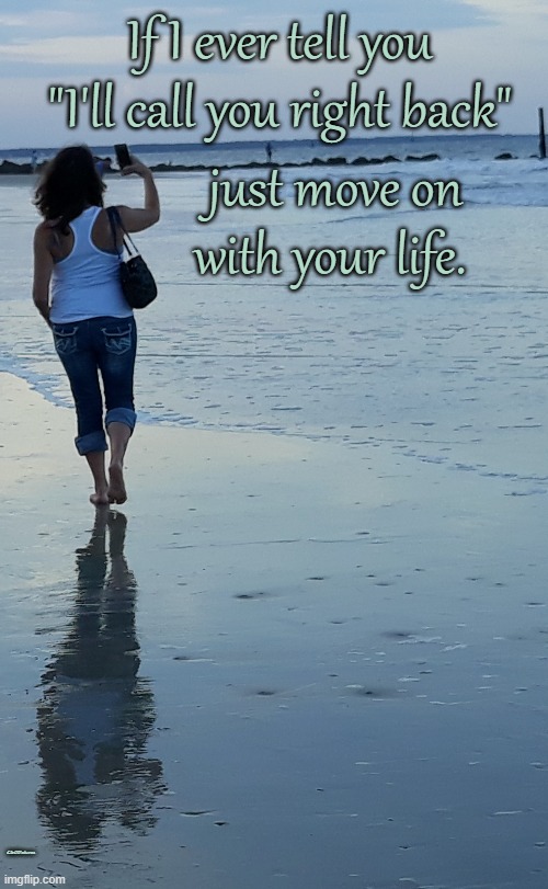 If I ever tell you "I'll call you right back"; just move on
with your life. C&GPictures | made w/ Imgflip meme maker