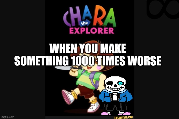 Who the hell did this (undertale) | WHEN YOU MAKE SOMETHING 1000 TIMES WORSE | image tagged in who the hell did this undertale | made w/ Imgflip meme maker