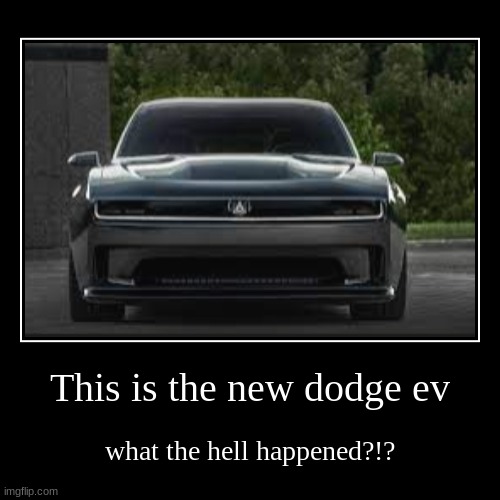 This is the new dodge ev | what the hell happened?!? | image tagged in funny,demotivationals,dodge | made w/ Imgflip demotivational maker