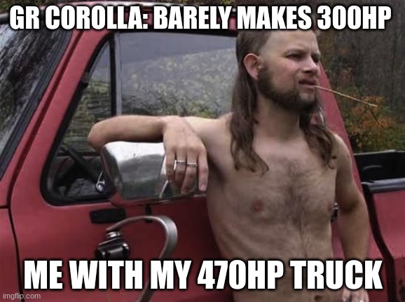 oof | GR COROLLA: BARELY MAKES 300HP; ME WITH MY 470HP TRUCK | image tagged in almost politically correct redneck red neck,toyota,oof | made w/ Imgflip meme maker