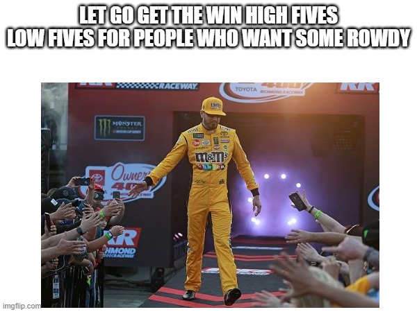 LET GO GET THE WIN HIGH FIVES LOW FIVES FOR PEOPLE WHO WANT SOME ROWDY | made w/ Imgflip meme maker