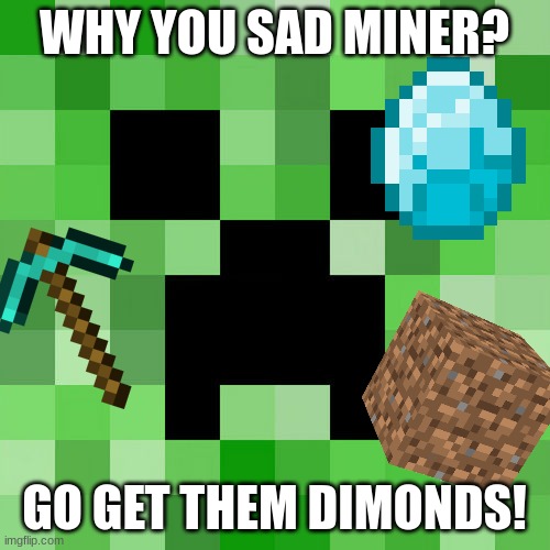 Scumbag Minecraft Meme | WHY YOU SAD MINER? GO GET THEM DIMONDS! | image tagged in memes,scumbag minecraft | made w/ Imgflip meme maker