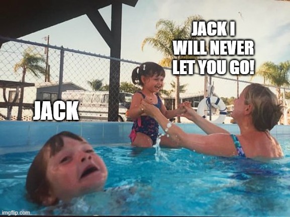 drowning kid in the pool | JACK I WILL NEVER LET YOU GO! JACK | image tagged in drowning kid in the pool | made w/ Imgflip meme maker