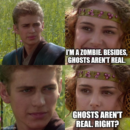 Anakin Padme 4 Panel | I'M A ZOMBIE. BESIDES, GHOSTS AREN'T REAL. GHOSTS AREN'T REAL. RIGHT? | image tagged in anakin padme 4 panel | made w/ Imgflip meme maker