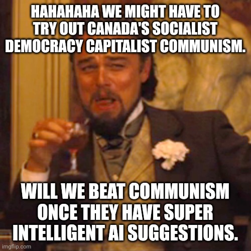 Laughing Leo | HAHAHAHA WE MIGHT HAVE TO TRY OUT CANADA'S SOCIALIST DEMOCRACY CAPITALIST COMMUNISM. WILL WE BEAT COMMUNISM ONCE THEY HAVE SUPER INTELLIGENT AI SUGGESTIONS. | image tagged in memes,laughing leo | made w/ Imgflip meme maker