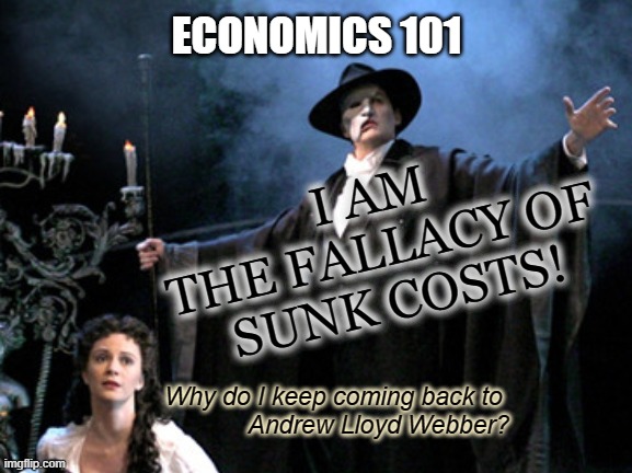 Economics 101 - Fallacy of Sunk Costs | ECONOMICS 101; I AM 
THE FALLACY OF 
SUNK COSTS! Why do I keep coming back to 
Andrew Lloyd Webber? | image tagged in andrew lloyd webber,phantom of the opera,economics,musicals,phantom | made w/ Imgflip meme maker