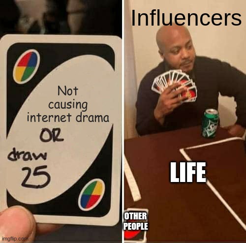 Influencers And Drama | Influencers; Not causing internet drama; LIFE; OTHER PEOPLE | image tagged in memes,uno draw 25 cards | made w/ Imgflip meme maker