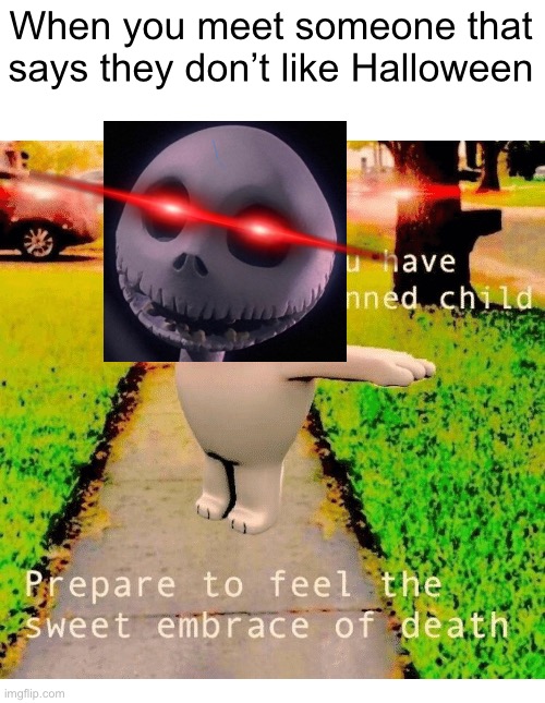 Jack Skellington would never approve | When you meet someone that says they don’t like Halloween | image tagged in you have sinned child prepare to feel the sweet embrace of death,memes,halloween | made w/ Imgflip meme maker