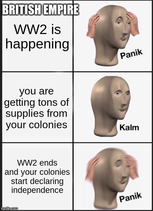 Panik Kalm Panik Meme | BRITISH EMPIRE; WW2 is happening; you are getting tons of supplies from your colonies; WW2 ends and your colonies start declaring independence | image tagged in memes,panik kalm panik | made w/ Imgflip meme maker