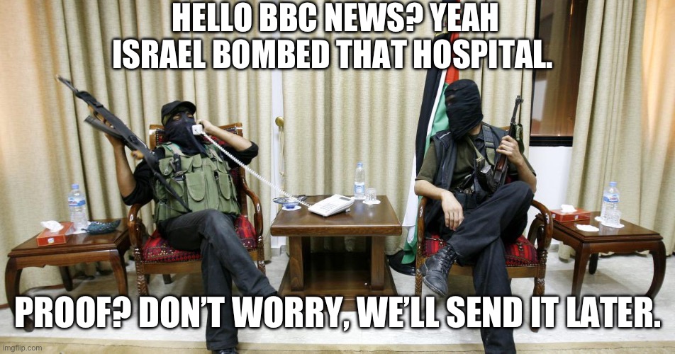 HELLO BBC NEWS? YEAH ISRAEL BOMBED THAT HOSPITAL. PROOF? DON’T WORRY, WE’LL SEND IT LATER. | image tagged in israel,bbc,bbc newsflash,news | made w/ Imgflip meme maker