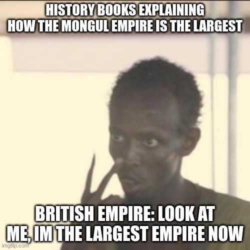 Look At Me | HISTORY BOOKS EXPLAINING HOW THE MONGUL EMPIRE IS THE LARGEST; BRITISH EMPIRE: LOOK AT ME, IM THE LARGEST EMPIRE NOW | image tagged in memes,look at me | made w/ Imgflip meme maker