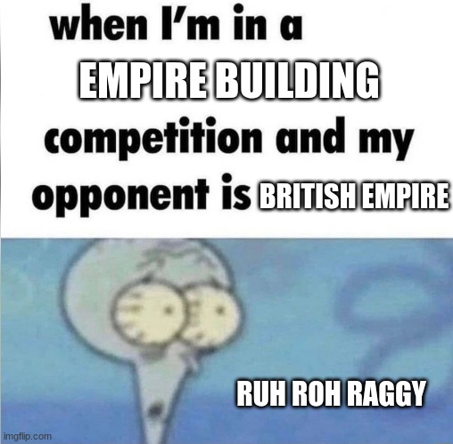 whe i'm in a competition and my opponent is | EMPIRE BUILDING; BRITISH EMPIRE; RUH ROH RAGGY | image tagged in whe i'm in a competition and my opponent is | made w/ Imgflip meme maker